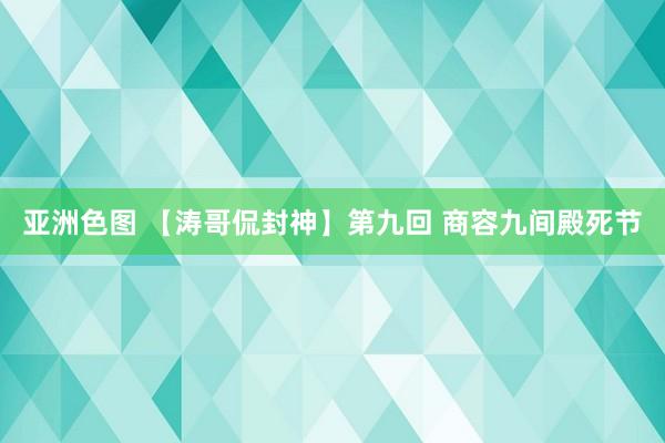 亚洲色图 【涛哥侃封神】第九回 商容九间殿死节