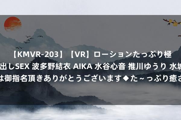 【KMVR-203】【VR】ローションたっぷり極上5人ソープ嬢と中出しSEX 波多野結衣 AIKA 水谷心音 推川ゆうり 水城奈緒 ～本日は御指名頂きありがとうございます◆た～っぷり癒されてくださいね◆～ 濟公活佛慈訓（三）