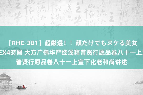 【RHE-381】超厳選！！顔だけでもヌケる美女の巨乳が揺れるSEX4時間 大方广佛华严经浅释　普贤行愿品卷八十一　上宣下化老和尚讲述