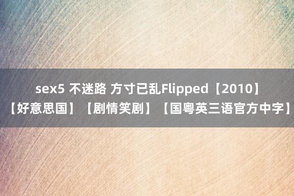 sex5 不迷路 方寸已乱Flipped【2010】【好意思国】【剧情笑剧】【国粤英三语官方中字】