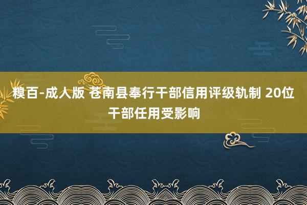 糗百-成人版 苍南县奉行干部信用评级轨制 20位干部任用受影响