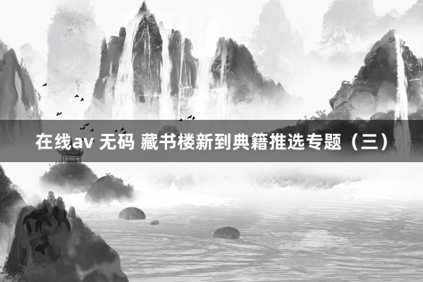 在线av 无码 藏书楼新到典籍推选专题（三）