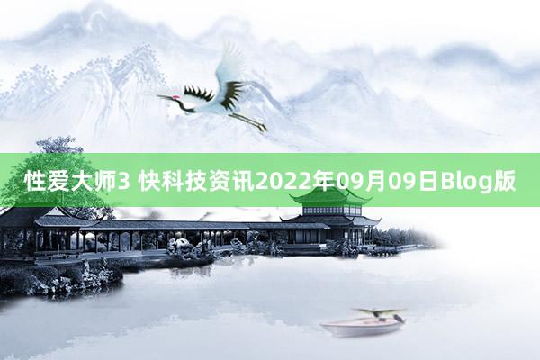 性爱大师3 快科技资讯2022年09月09日Blog版