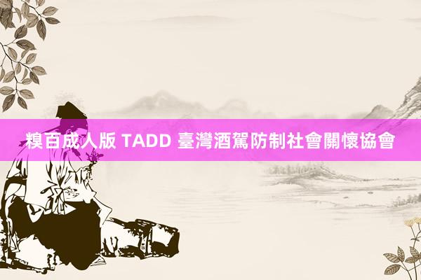 糗百成人版 TADD 臺灣酒駕防制社會關懷協會