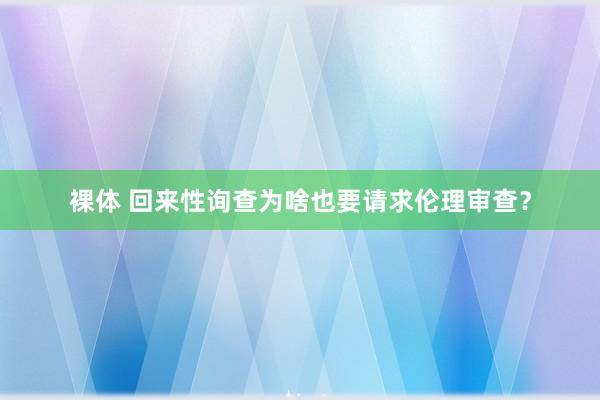 裸体 回来性询查为啥也要请求伦理审查？