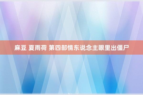 麻豆 夏雨荷 第四部　情东说念主眼里出僵尸