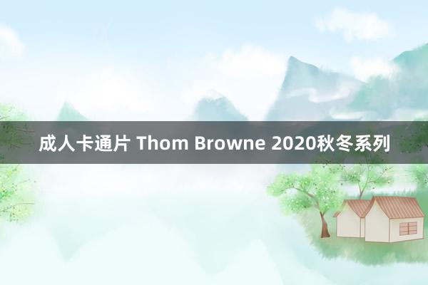 成人卡通片 Thom Browne 2020秋冬系列