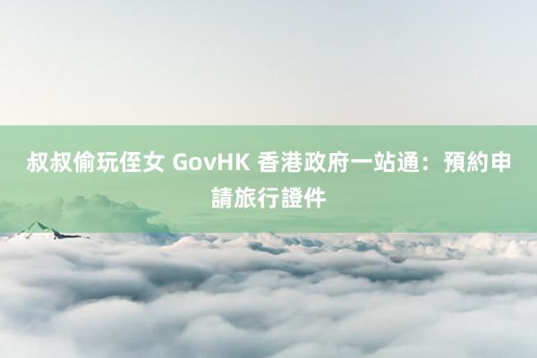 叔叔偷玩侄女 GovHK 香港政府一站通：預約申請旅行證件